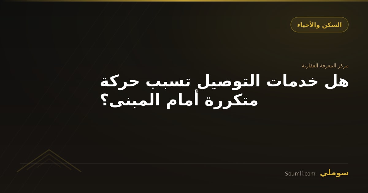 هل خدمات التوصيل تسبب حركة متكررة أمام المبنى؟