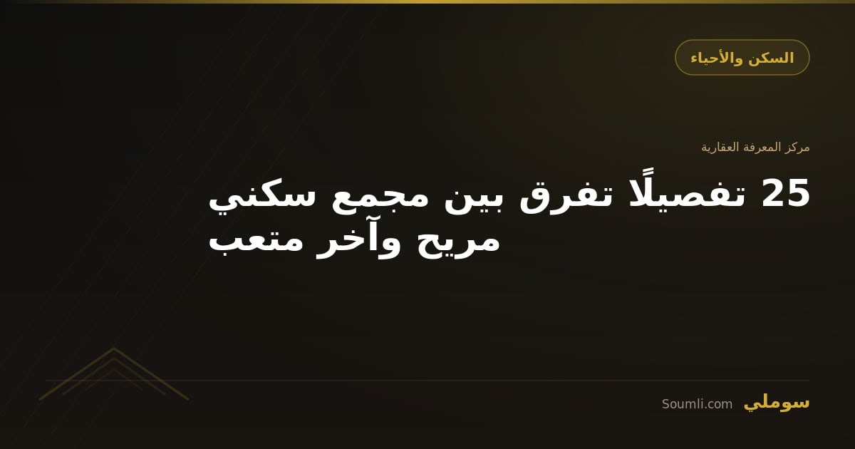 25 تفصيلًا تفرق بين مجمع سكني مريح وآخر متعب