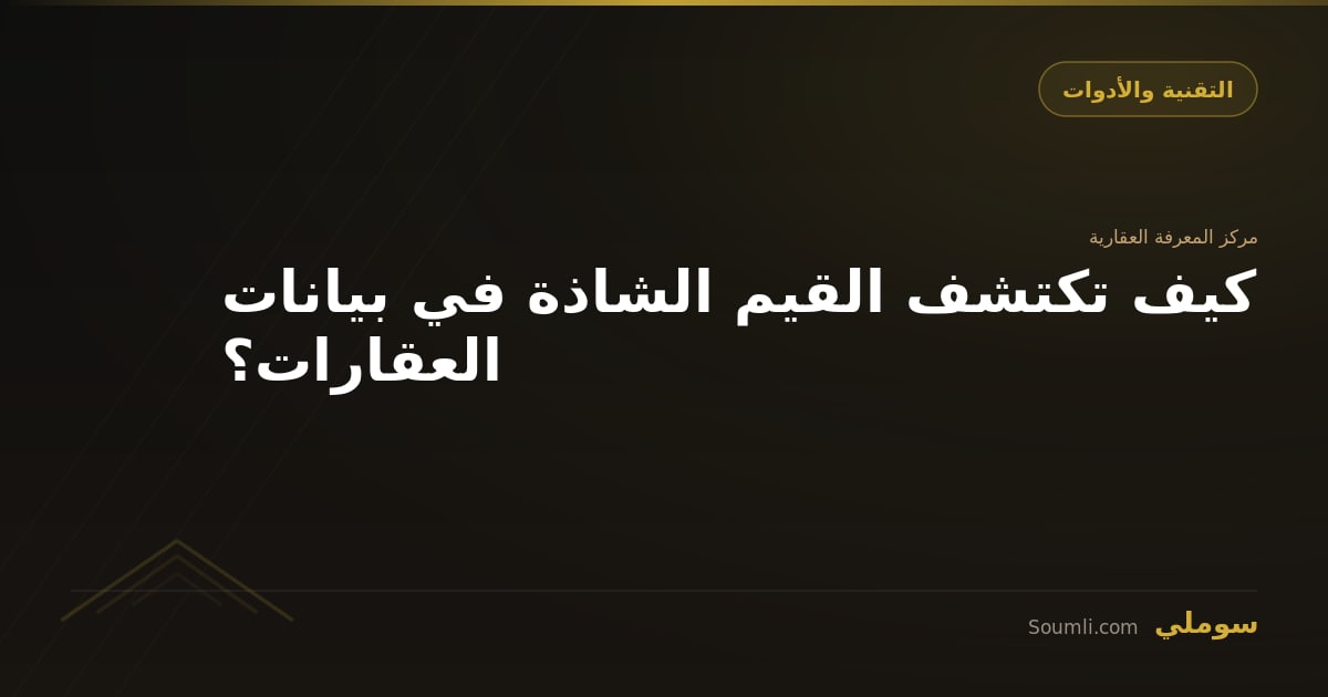 كيف تكتشف القيم الشاذة في بيانات العقارات؟