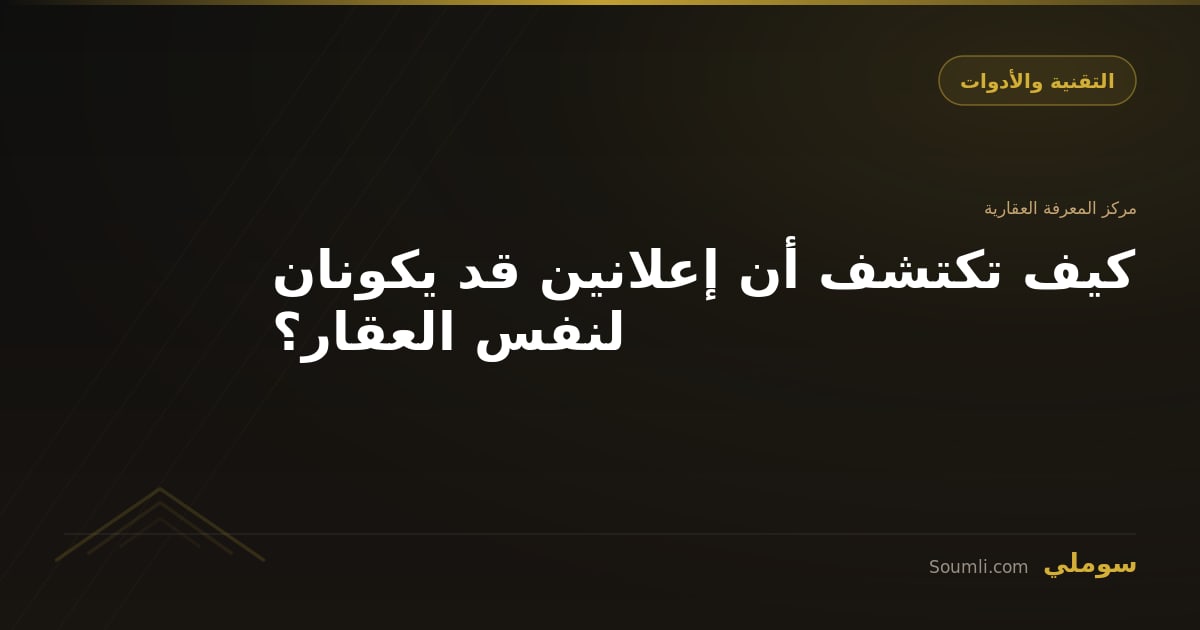 كيف تكتشف أن إعلانين قد يكونان لنفس العقار؟