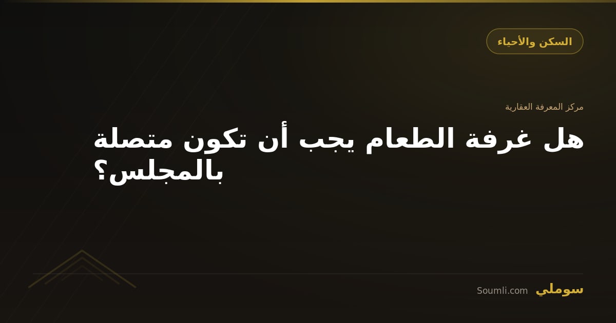 هل غرفة الطعام يجب أن تكون متصلة بالمجلس؟