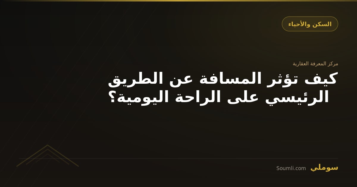 كيف تؤثر المسافة عن الطريق الرئيسي على الراحة اليومية؟