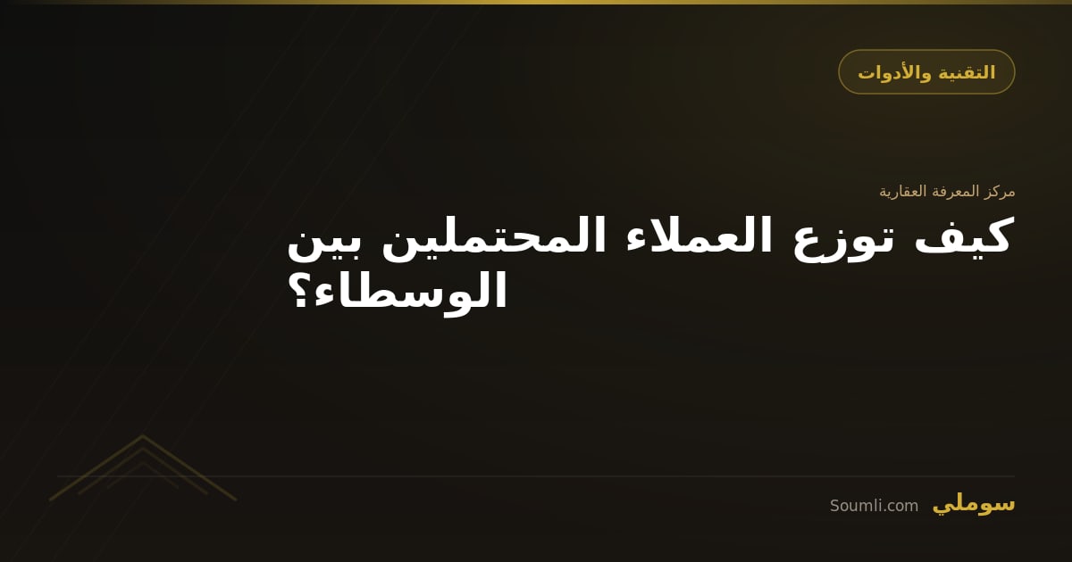 كيف توزع العملاء المحتملين بين الوسطاء؟