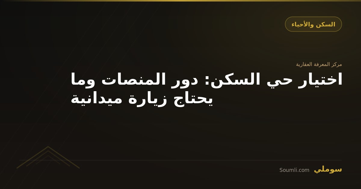 اختيار حي السكن: دور المنصات وما يحتاج زيارة ميدانية