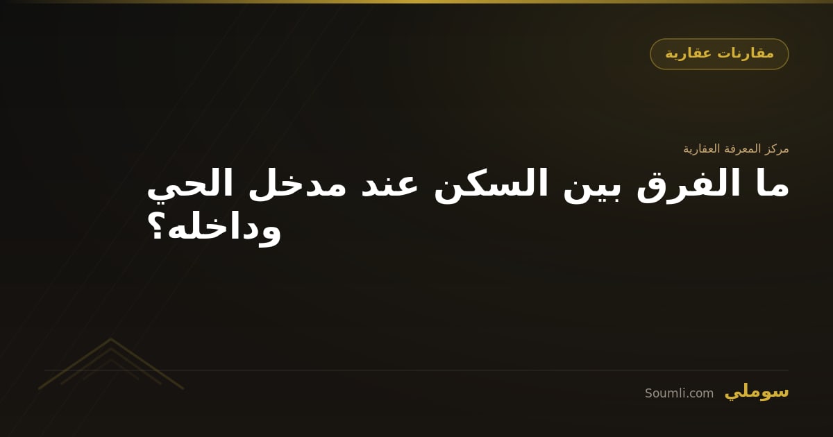 ما الفرق بين السكن عند مدخل الحي وداخله؟