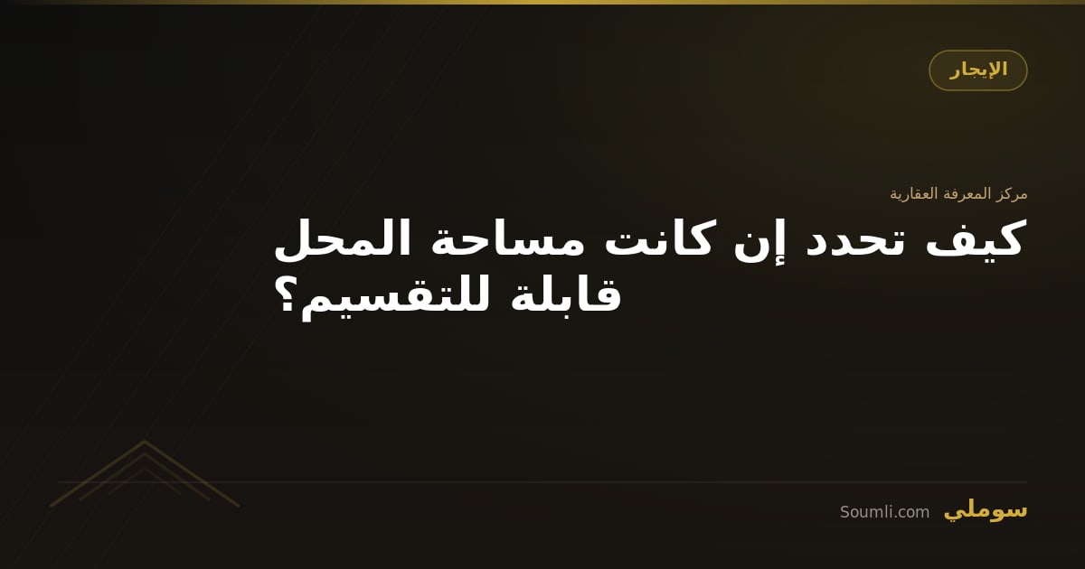 كيف تحدد إن كانت مساحة المحل قابلة للتقسيم؟