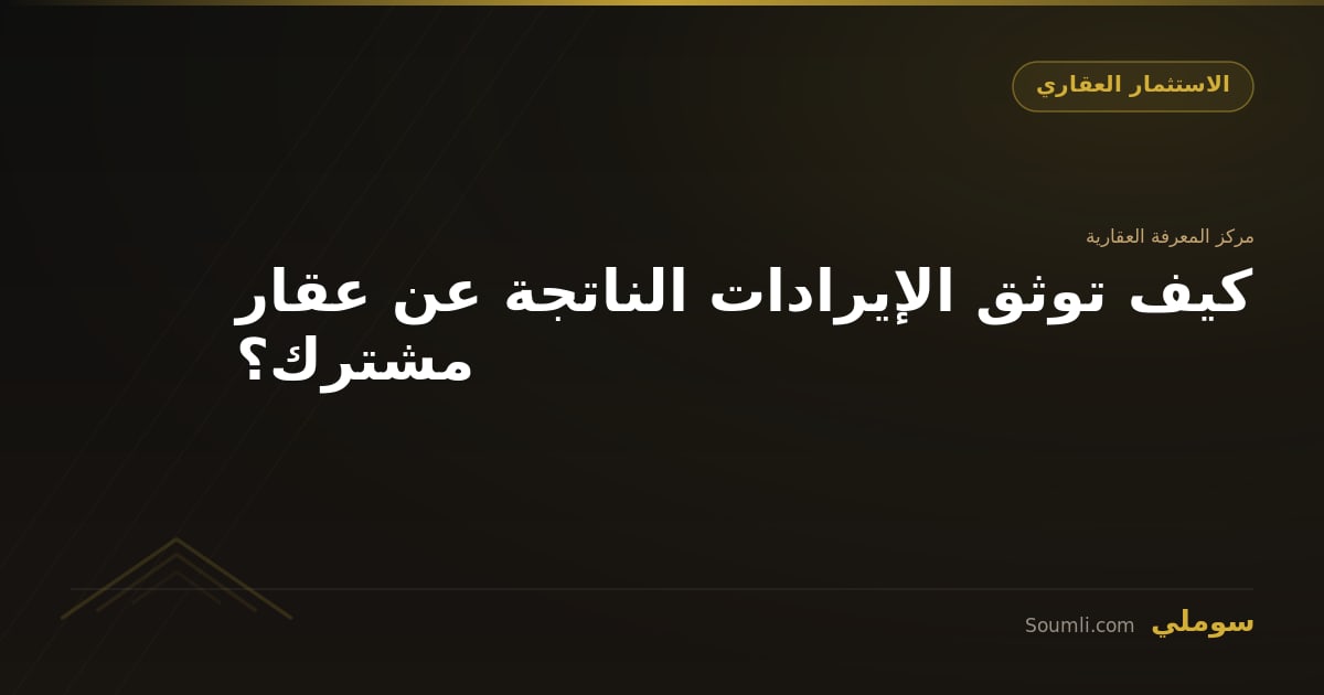 كيف توثق الإيرادات الناتجة عن عقار مشترك؟