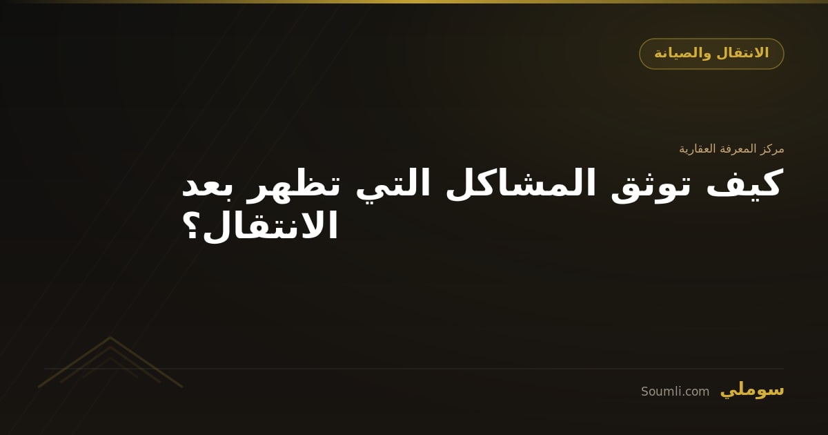 كيف توثق المشاكل التي تظهر بعد الانتقال؟