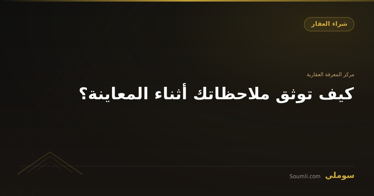 كيف توثق ملاحظاتك أثناء المعاينة؟