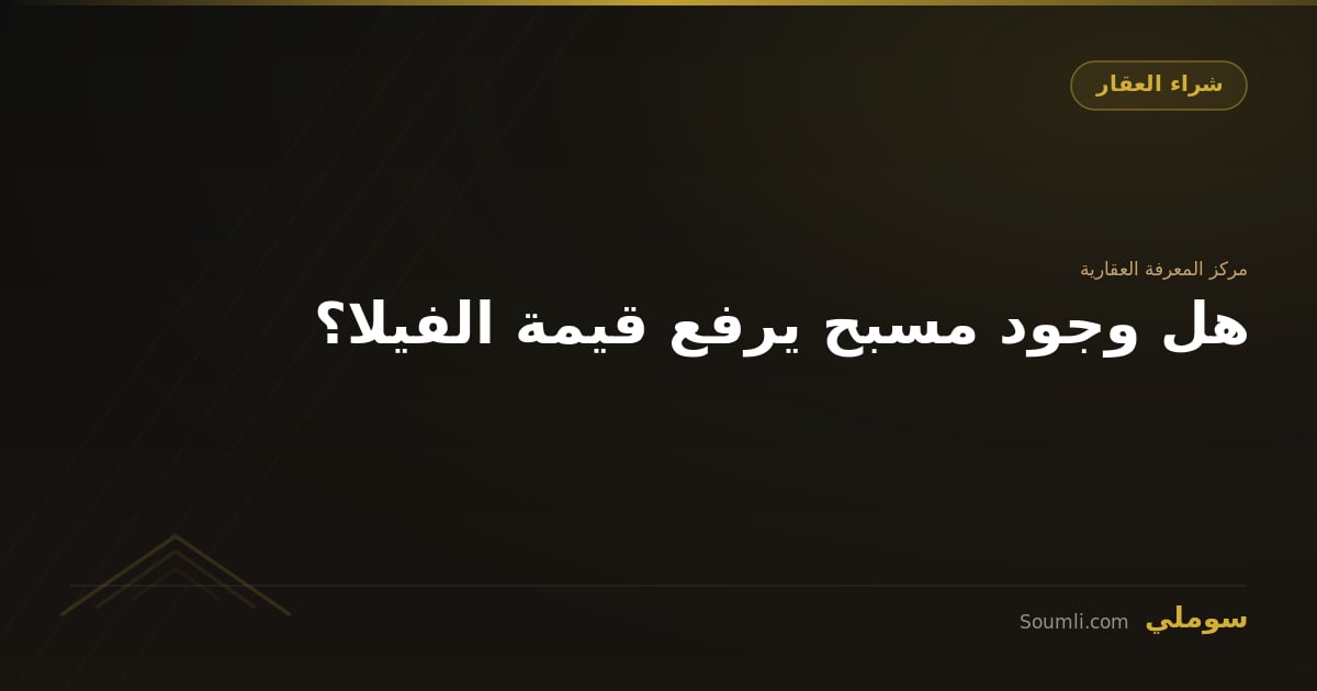 هل وجود مسبح يرفع قيمة الفيلا؟