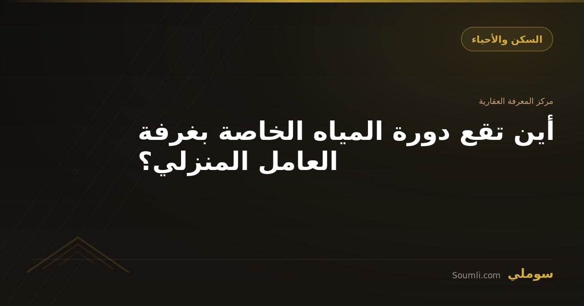 أين تقع دورة المياه الخاصة بغرفة العامل المنزلي؟