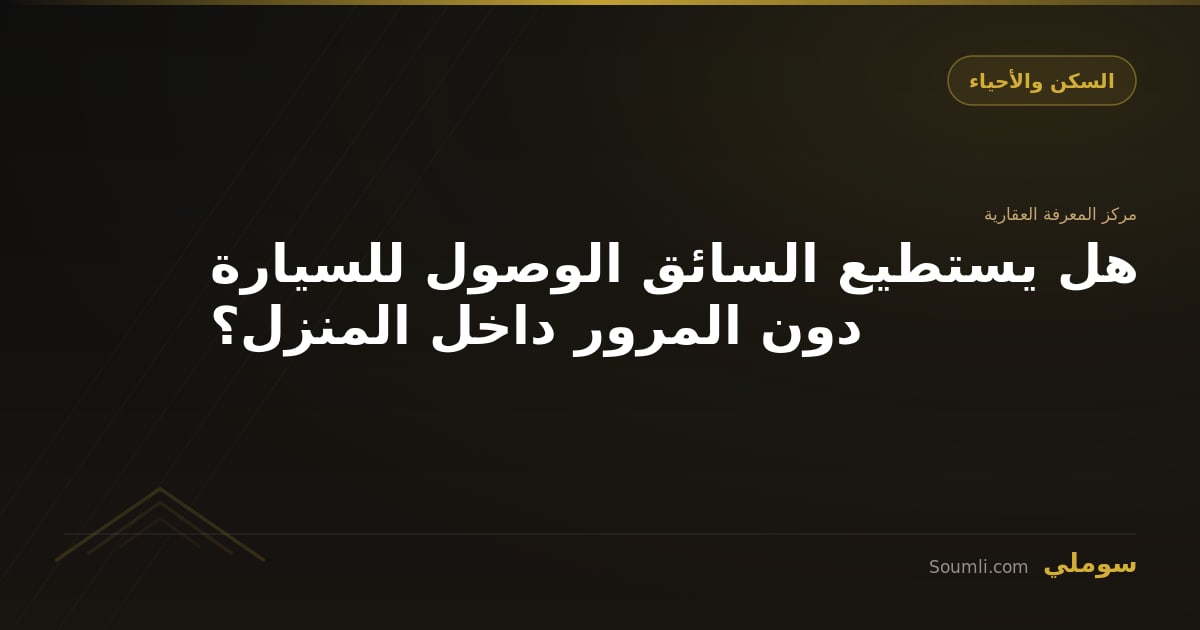 هل يستطيع السائق الوصول للسيارة دون المرور داخل المنزل؟