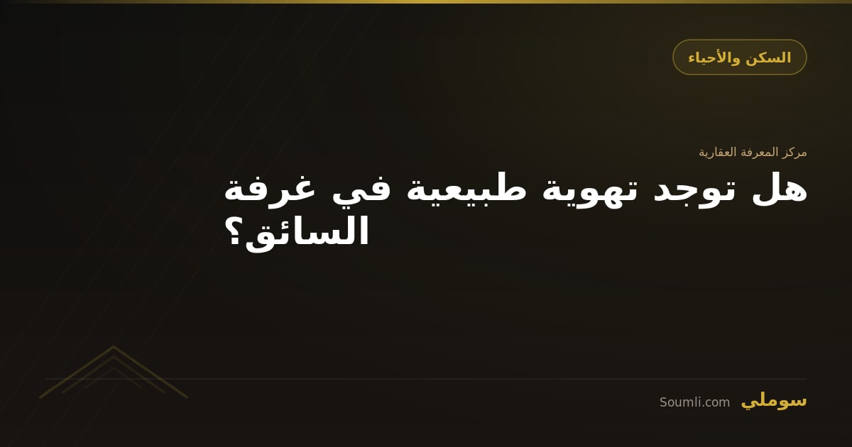 هل توجد تهوية طبيعية في غرفة السائق؟