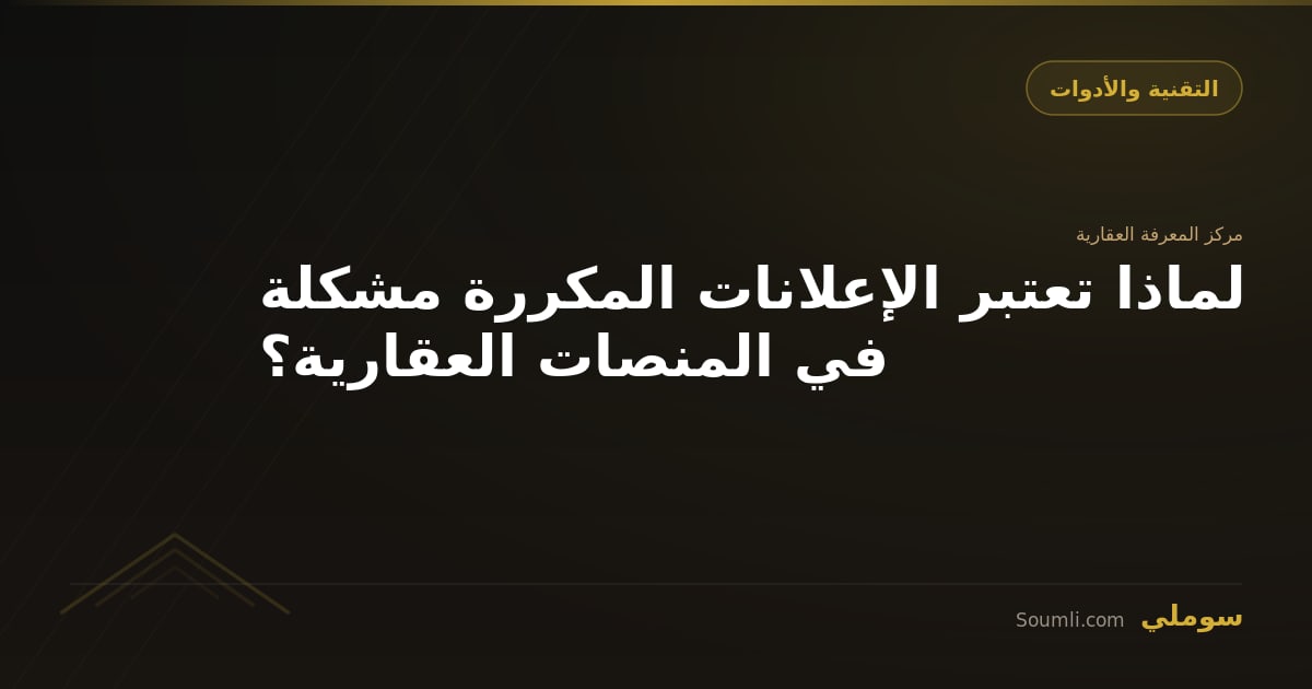 لماذا تعتبر الإعلانات المكررة مشكلة في المنصات العقارية؟