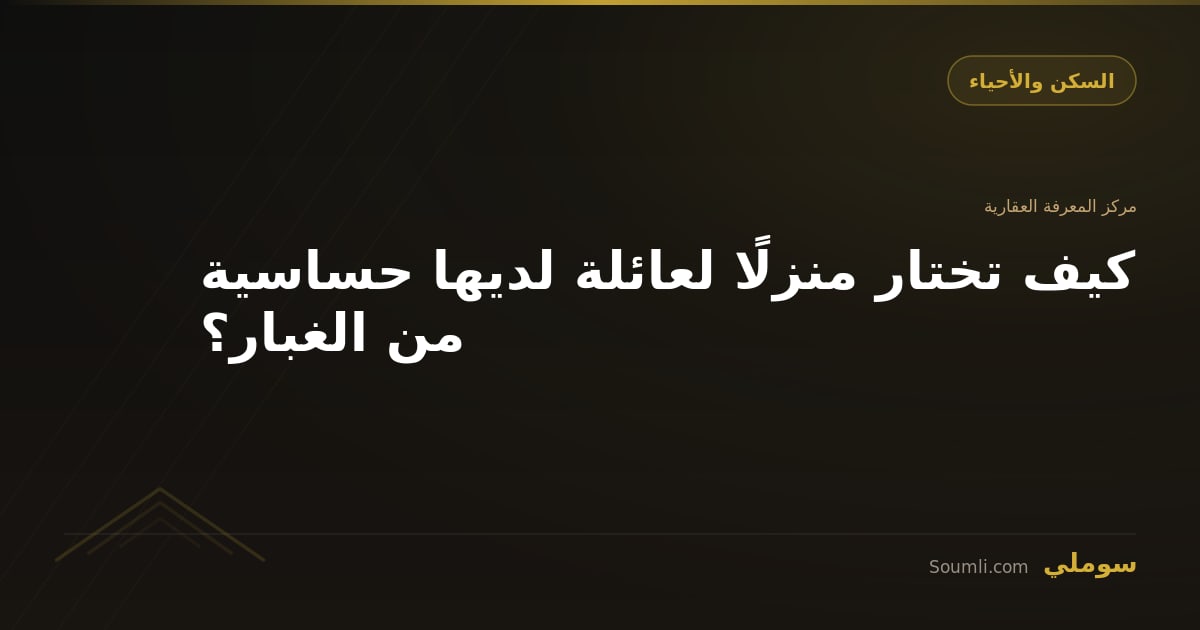 كيف تختار منزلًا لعائلة لديها حساسية من الغبار؟