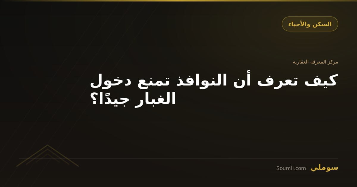 كيف تعرف أن النوافذ تمنع دخول الغبار جيدًا؟