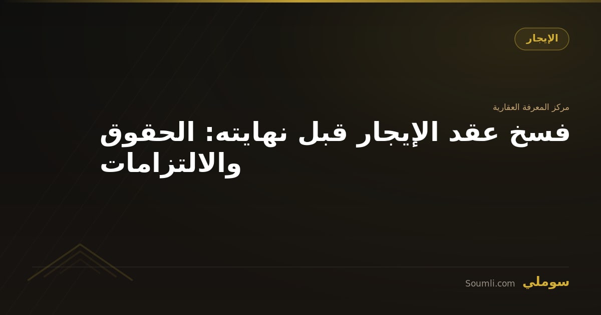 فسخ عقد الإيجار قبل نهايته: الحقوق والالتزامات