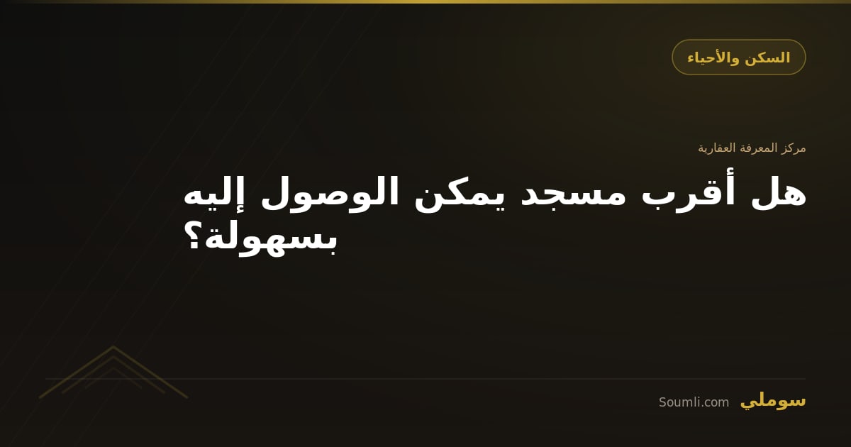 هل أقرب مسجد يمكن الوصول إليه بسهولة؟