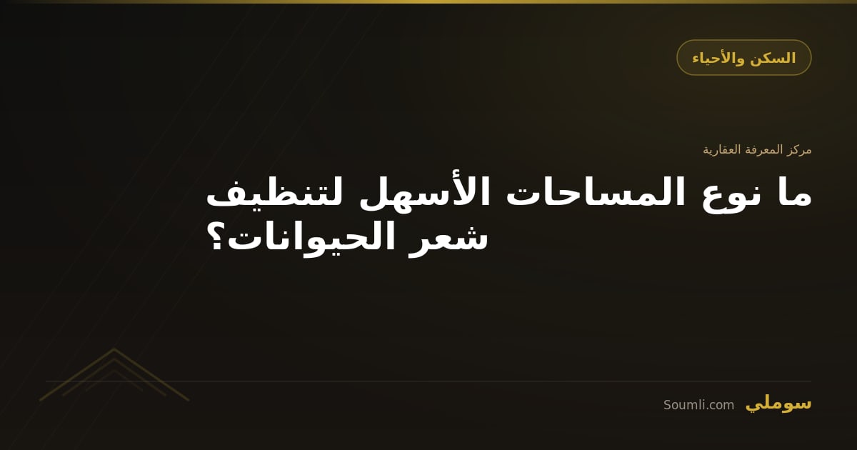 ما نوع المساحات الأسهل لتنظيف شعر الحيوانات؟