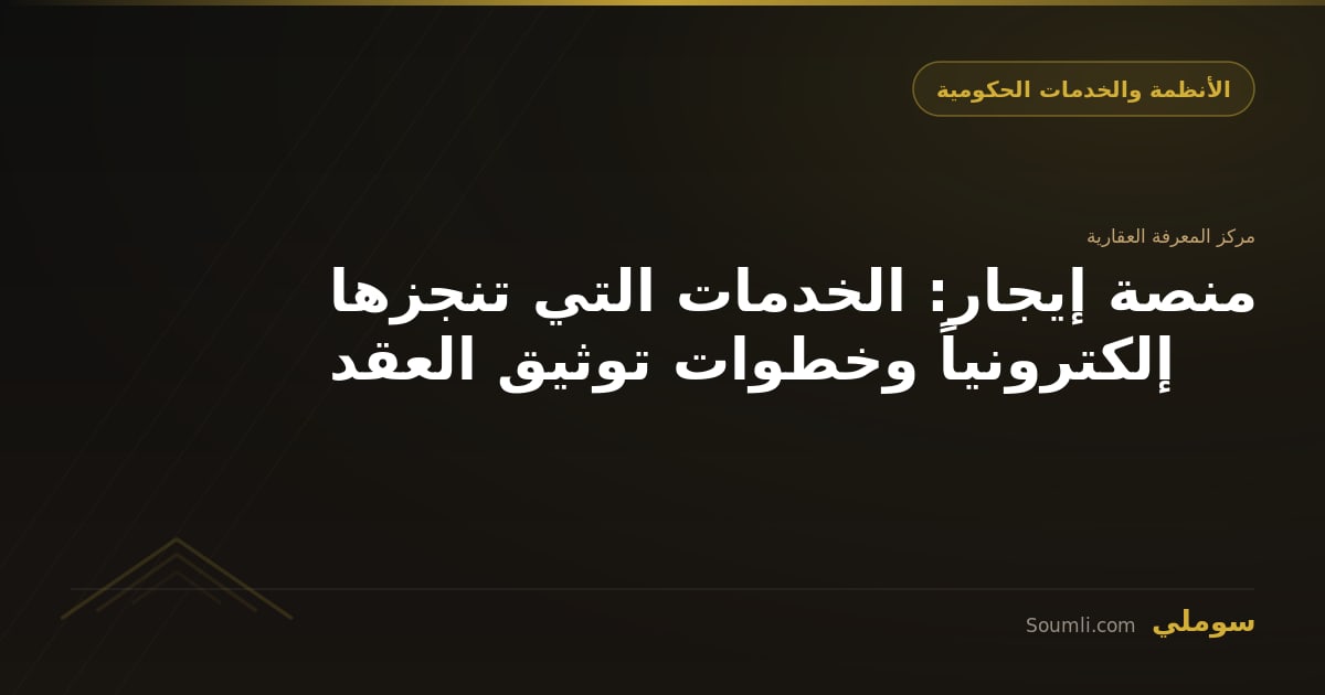 منصة إيجار: الخدمات التي تنجزها إلكترونياً وخطوات توثيق العقد