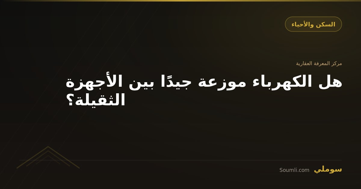 هل الكهرباء موزعة جيدًا بين الأجهزة الثقيلة؟