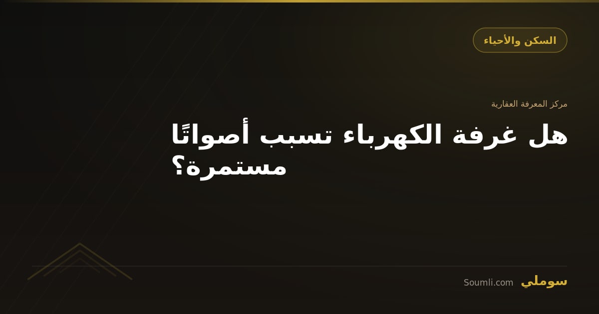 هل غرفة الكهرباء تسبب أصواتًا مستمرة؟