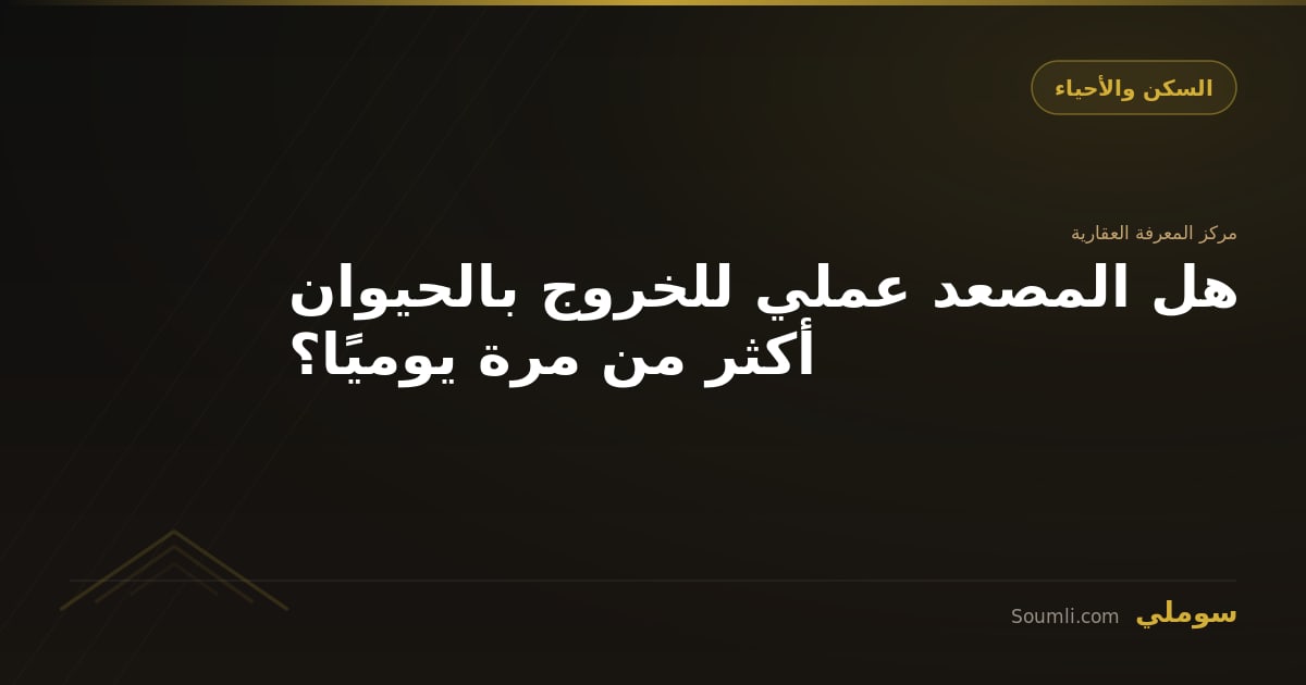 هل المصعد عملي للخروج بالحيوان أكثر من مرة يوميًا؟