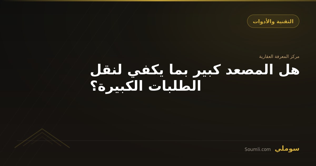 هل المصعد كبير بما يكفي لنقل الطلبات الكبيرة؟