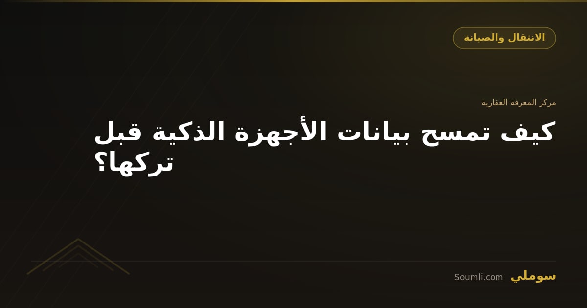 كيف تمسح بيانات الأجهزة الذكية قبل تركها؟