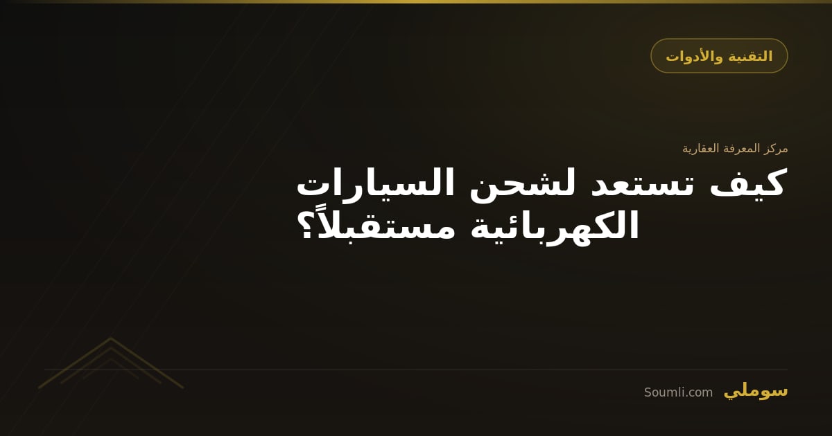 كيف تستعد لشحن السيارات الكهربائية مستقبلاً؟