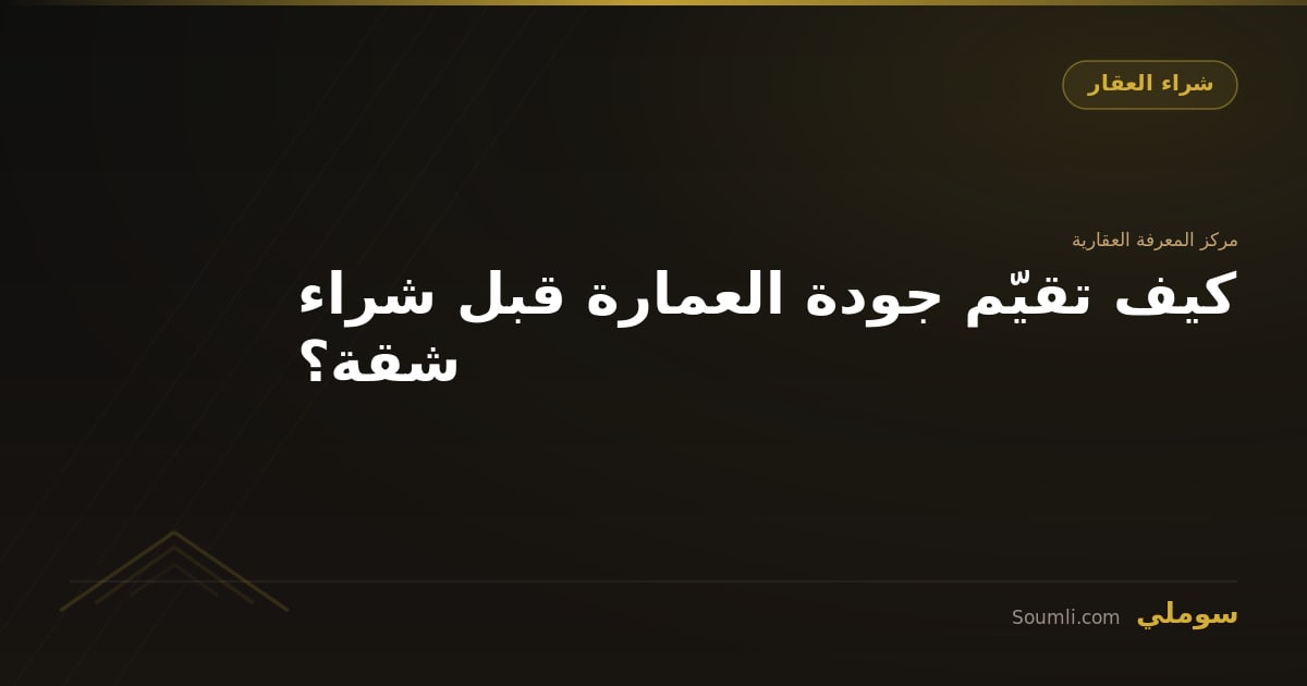 كيف تقيّم جودة العمارة قبل شراء شقة؟