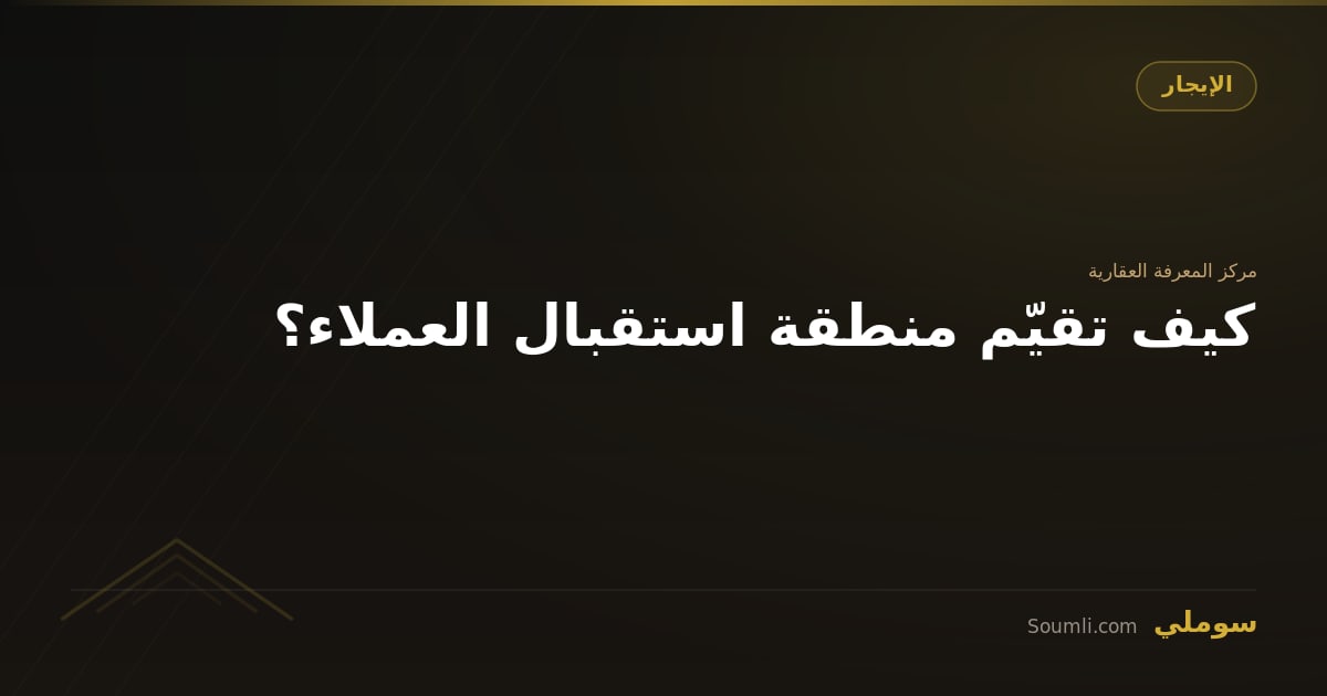 كيف تقيّم منطقة استقبال العملاء؟