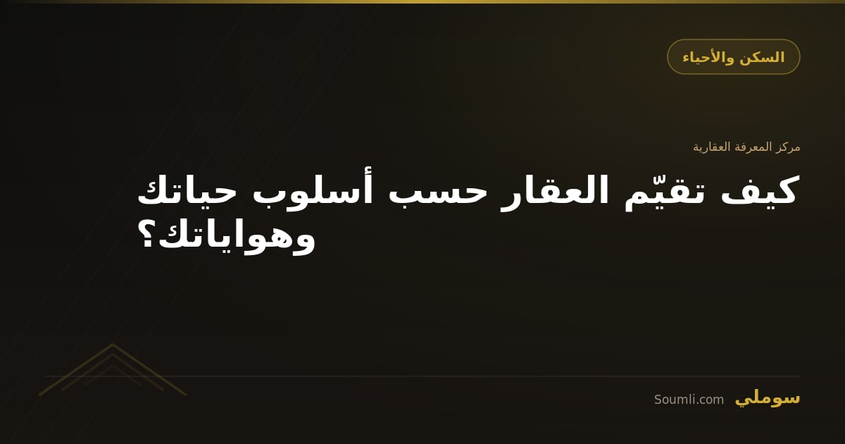 كيف تقيّم العقار حسب أسلوب حياتك وهواياتك؟