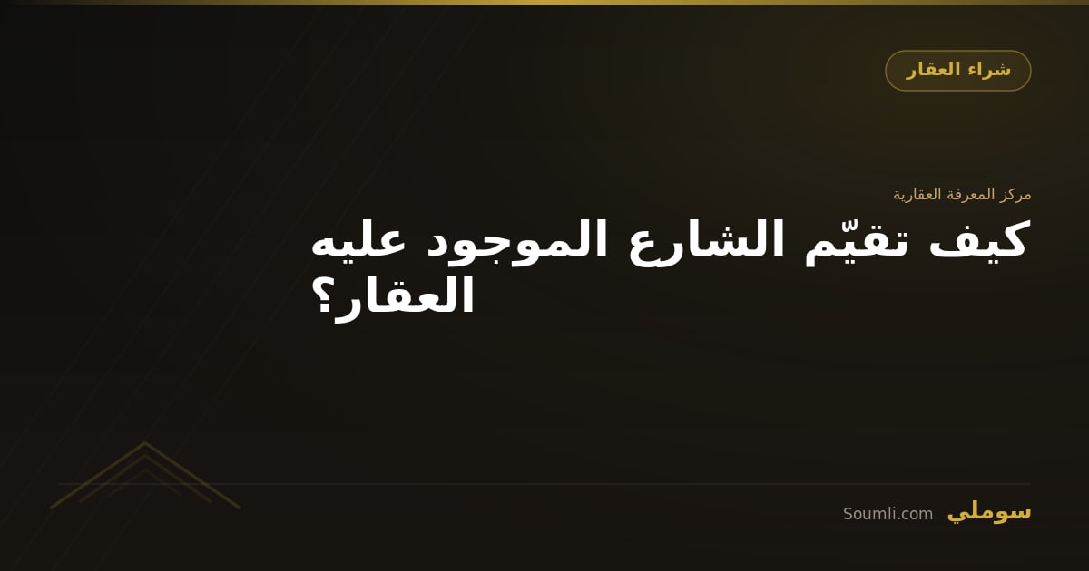 كيف تقيّم الشارع الموجود عليه العقار؟