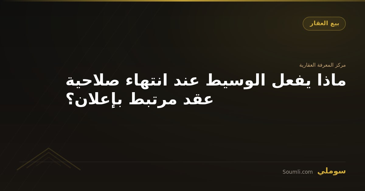 ماذا يفعل الوسيط عند انتهاء صلاحية عقد مرتبط بإعلان؟