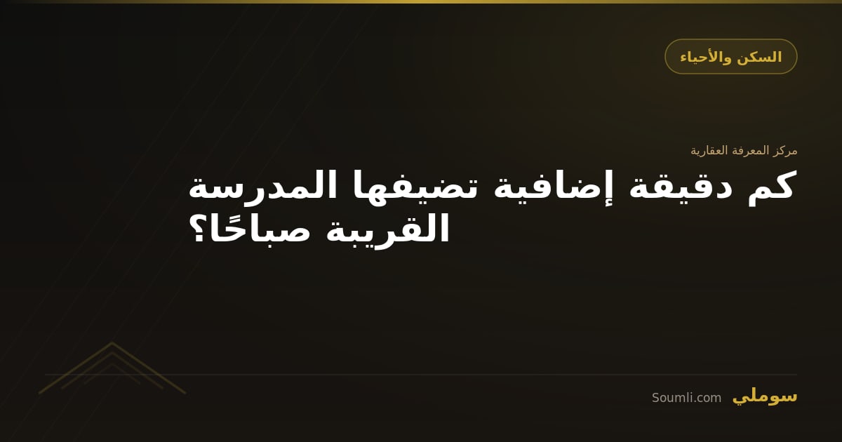 كم دقيقة إضافية تضيفها المدرسة القريبة صباحًا؟