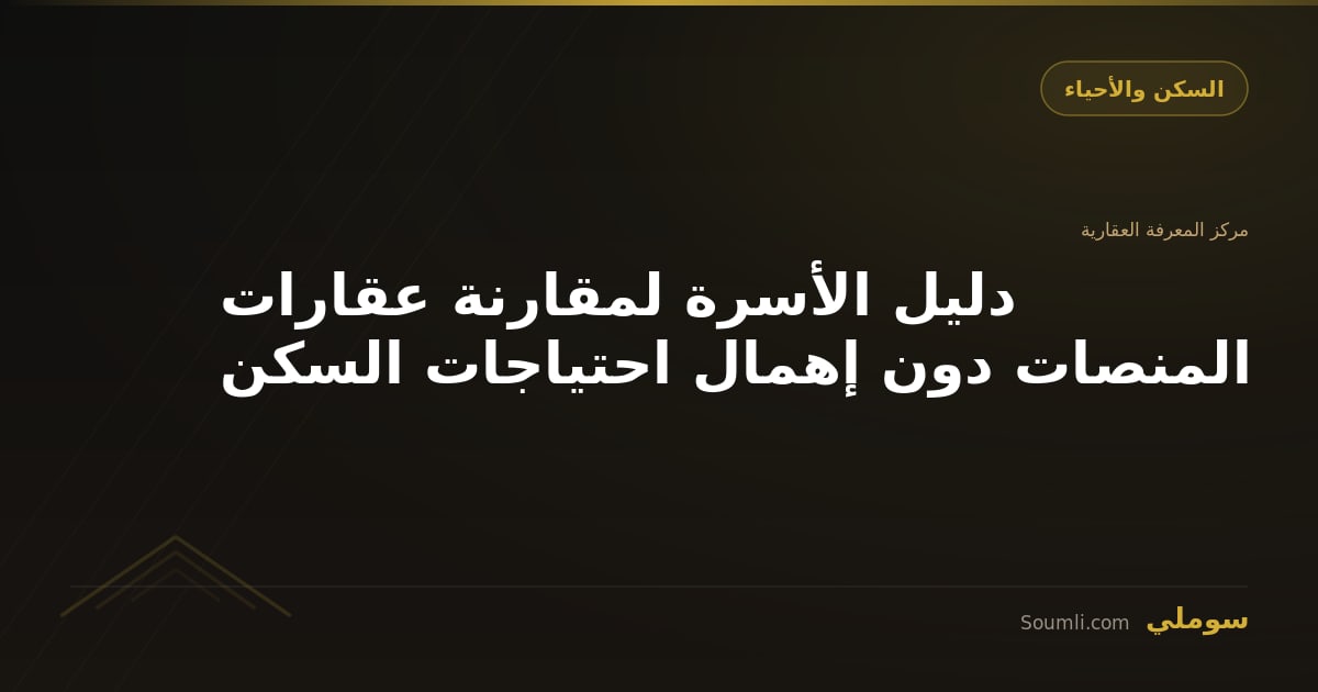 دليل الأسرة لمقارنة عقارات المنصات دون إهمال احتياجات السكن