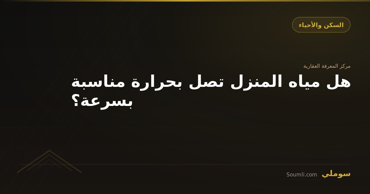 هل مياه المنزل تصل بحرارة مناسبة بسرعة؟