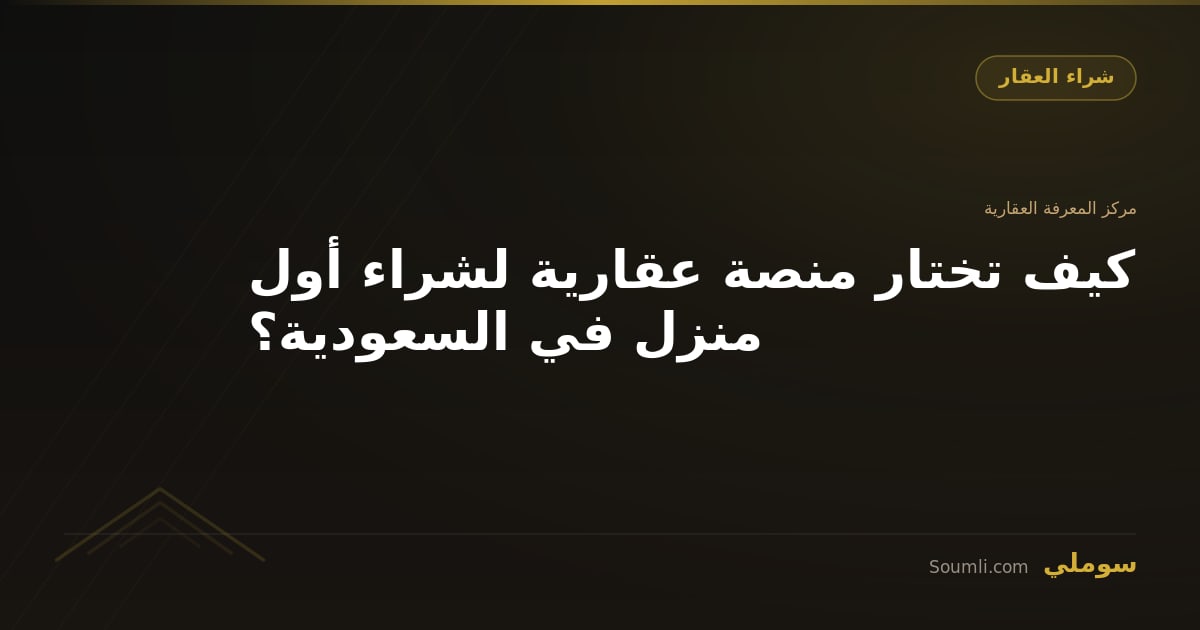 كيف تختار منصة عقارية لشراء أول منزل في السعودية؟