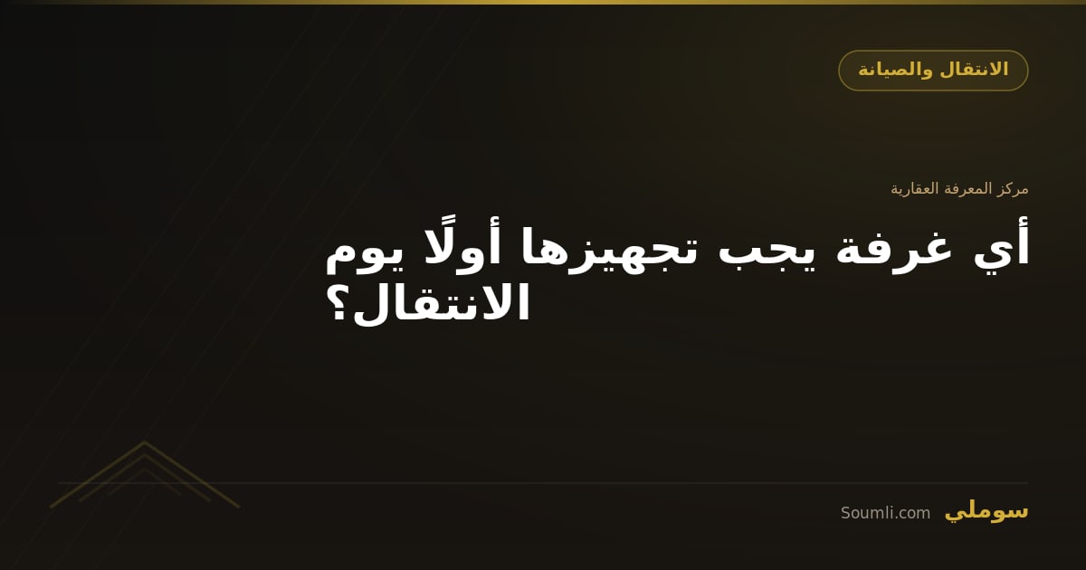 أي غرفة يجب تجهيزها أولًا يوم الانتقال؟
