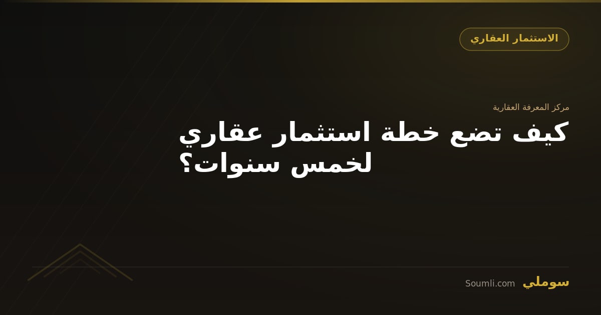 كيف تضع خطة استثمار عقاري لخمس سنوات؟