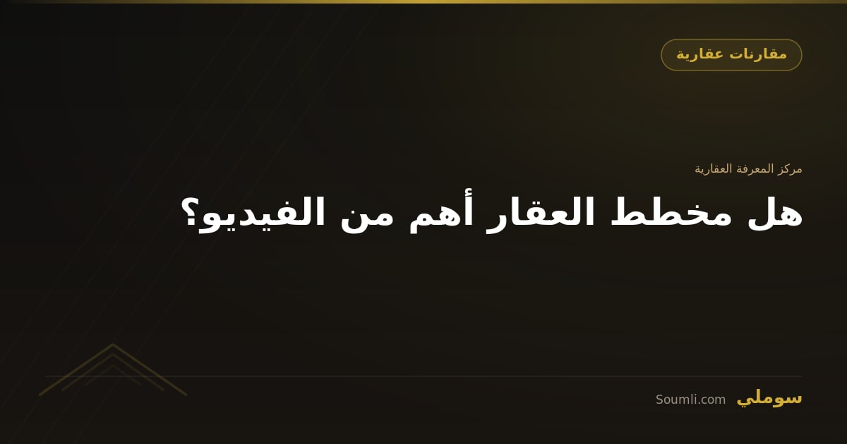 هل مخطط العقار أهم من الفيديو؟