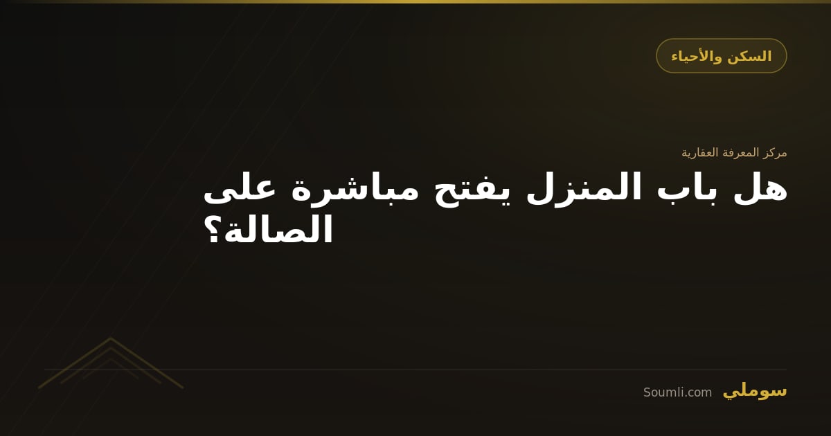 هل باب المنزل يفتح مباشرة على الصالة؟