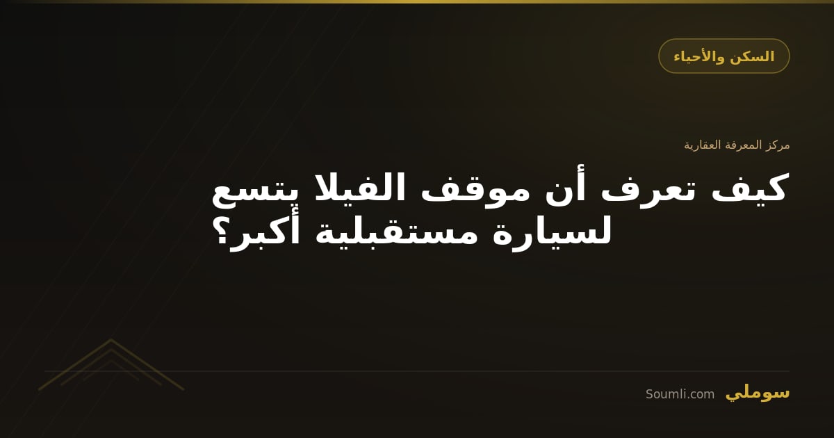 كيف تعرف أن موقف الفيلا يتسع لسيارة مستقبلية أكبر؟