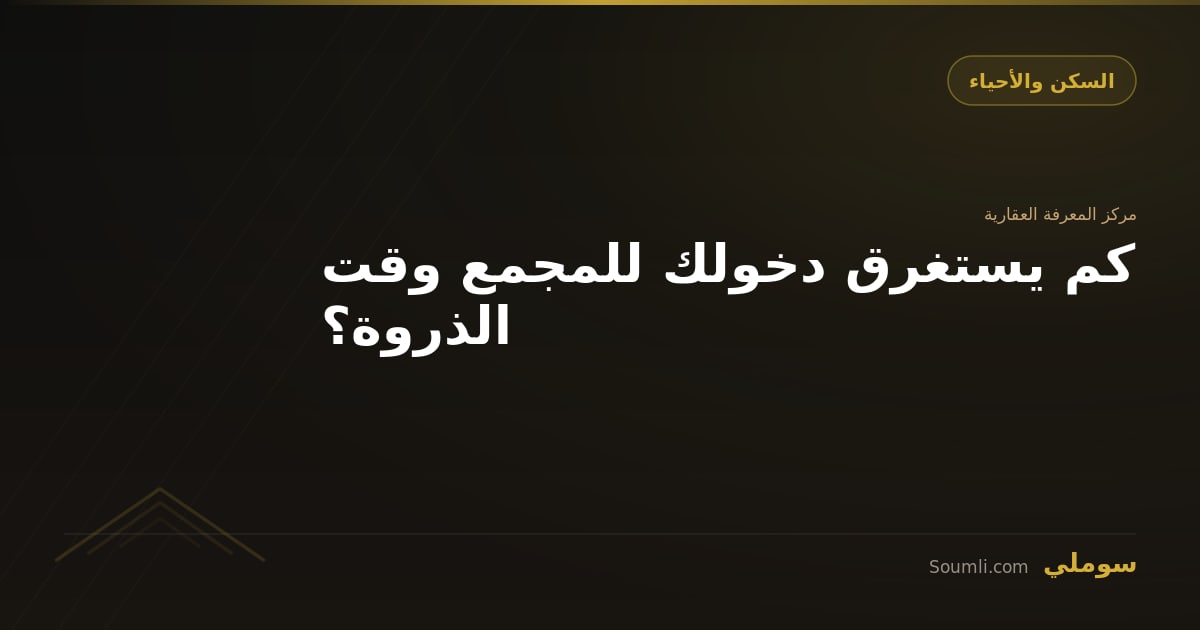 كم يستغرق دخولك للمجمع وقت الذروة؟