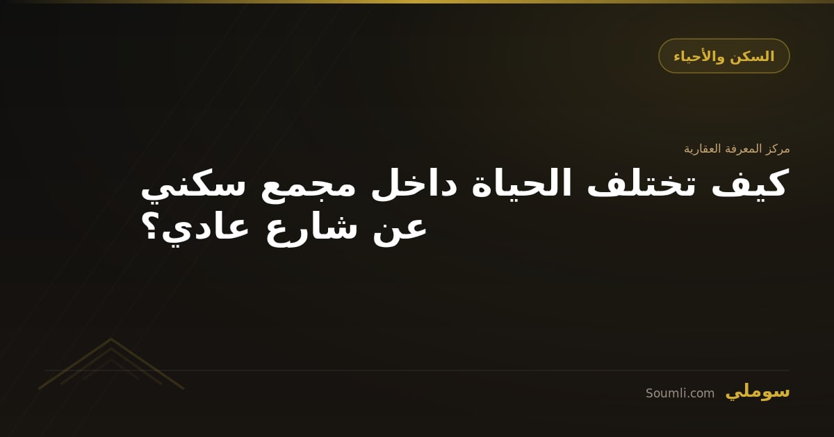 كيف تختلف الحياة داخل مجمع سكني عن شارع عادي؟