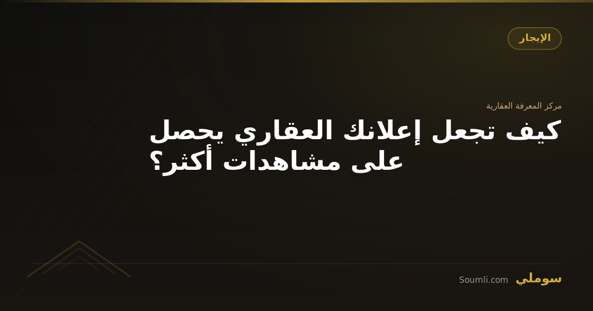 كيف تجعل إعلانك العقاري يحصل على مشاهدات أكثر؟