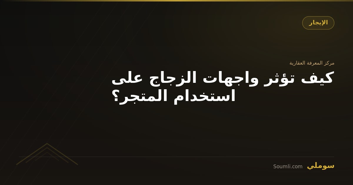كيف تؤثر واجهات الزجاج على استخدام المتجر؟