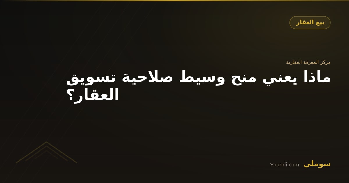 ماذا يعني منح وسيط صلاحية تسويق العقار؟
