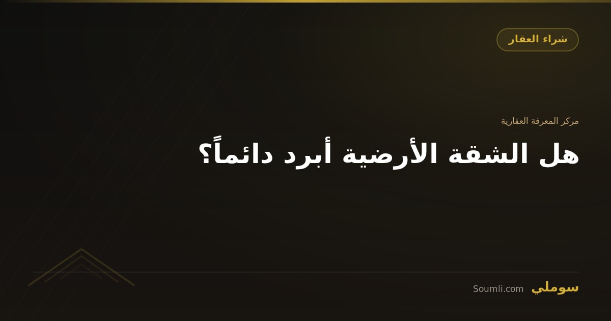 هل الشقة الأرضية أبرد دائماً؟